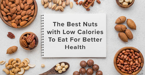 The Best Nuts with Low Calories To Eat For Better Health