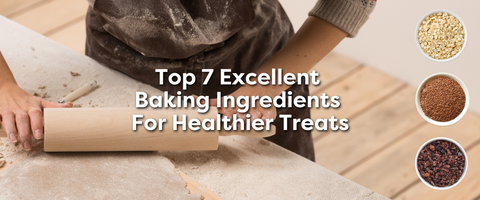Top 7 Excellent Baking Ingredients For Healthier Treats